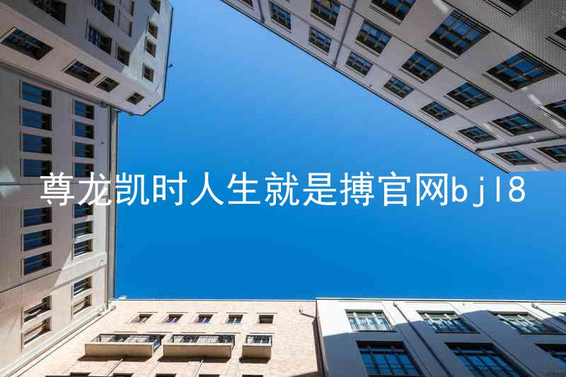 尊龙凯时人生就是搏官网bjl8